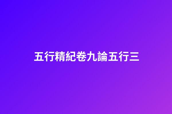 五行精紀卷九論五行三