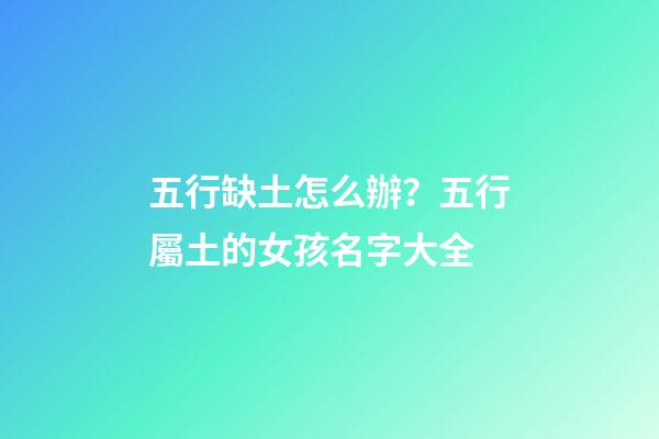 五行缺土怎么辦？五行屬土的女孩名字大全