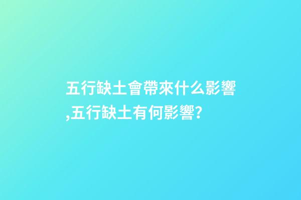 五行缺土會帶來什么影響,五行缺土有何影響？