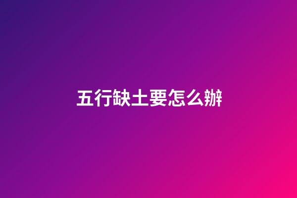五行缺土要怎么辦