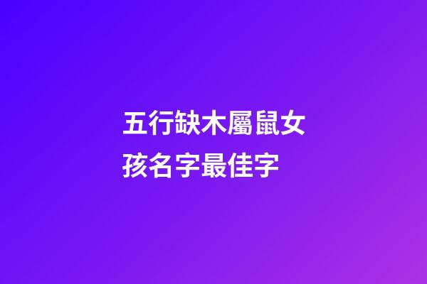 五行缺木屬鼠女孩名字最佳字(五行缺木鼠年女孩名字)-第1張-女孩起名-玄機派
