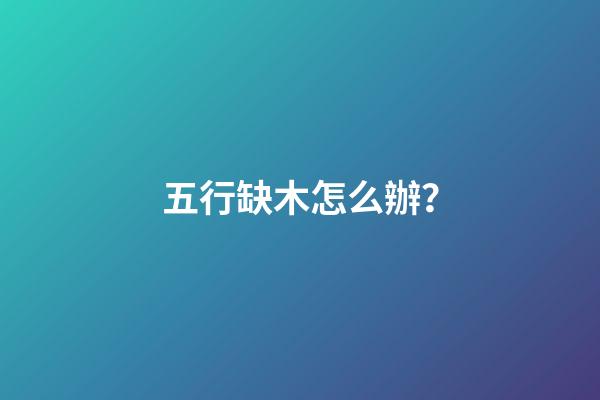 五行缺木怎么辦？