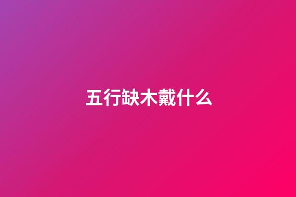 五行缺木戴什么