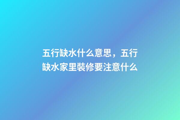 五行缺水什么意思，五行缺水家里裝修要注意什么-第1張-觀點(diǎn)-玄機(jī)派