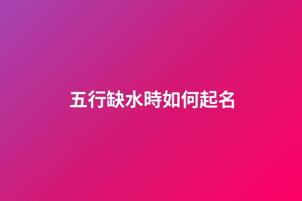 五行缺水時如何起名