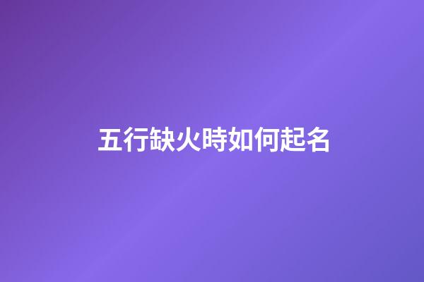 五行缺火時如何起名