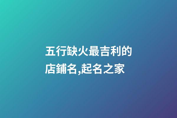 五行缺火最吉利的店鋪名,起名之家-第1張-店鋪起名-玄機派