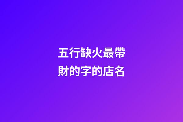 五行缺火最帶財的字的店名-第1張-店鋪起名-玄機派