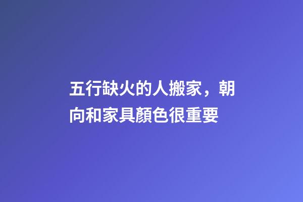 五行缺火的人搬家，朝向和家具顏色很重要