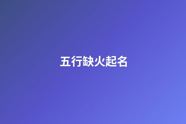 五行缺火起名
