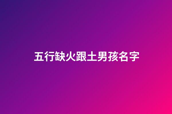 五行缺火跟土男孩名字(五行缺火土男孩名字大全)-第1張-男孩起名-玄機(jī)派