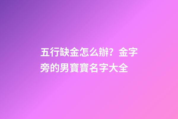 五行缺金怎么辦？金字旁的男寶寶名字大全