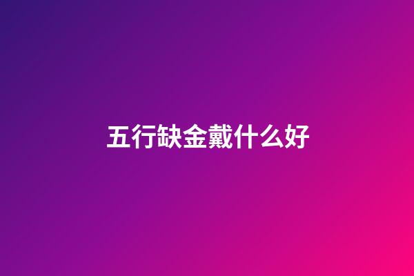 五行缺金戴什么好
