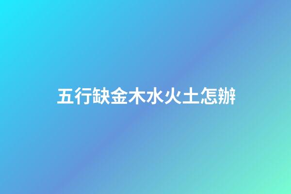 五行缺金木水火土怎辦
