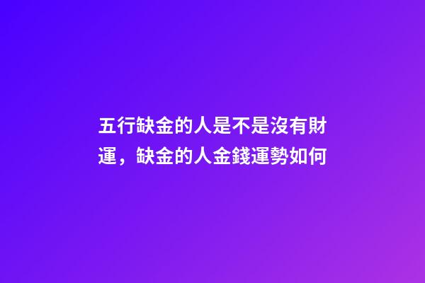 五行缺金的人是不是沒有財運，缺金的人金錢運勢如何