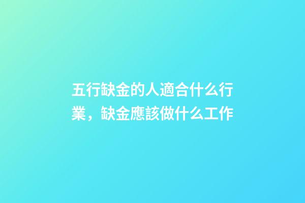 五行缺金的人適合什么行業，缺金應該做什么工作
