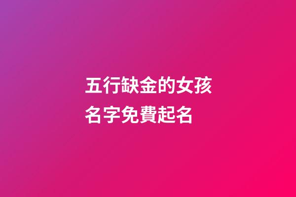 五行缺金的女孩名字免費起名(五行缺金的女孩取什么名字好)-第1張-女孩起名-玄機派