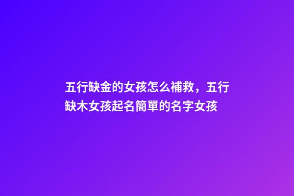 五行缺金的女孩怎么補救，五行缺木女孩起名簡單的名字女孩-第1張-觀點-玄機派