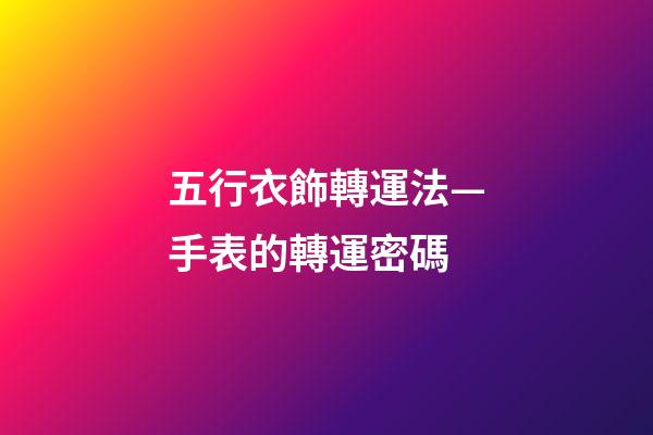 五行衣飾轉運法—手表的轉運密碼