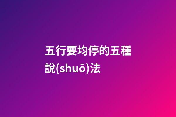 五行要均停的五種說(shuō)法