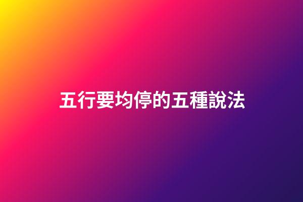 五行要均停的五種說法