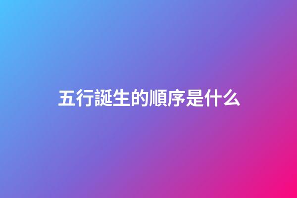 五行誕生的順序是什么