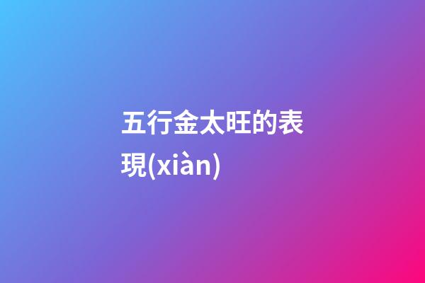 五行金太旺的表現(xiàn)