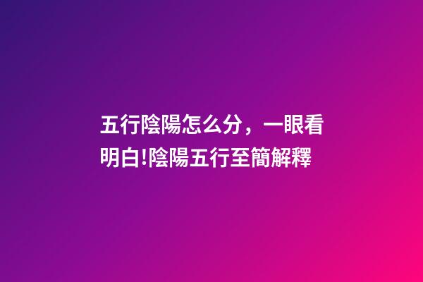 五行陰陽怎么分，一眼看明白!陰陽五行至簡解釋-第1張-觀點-玄機派