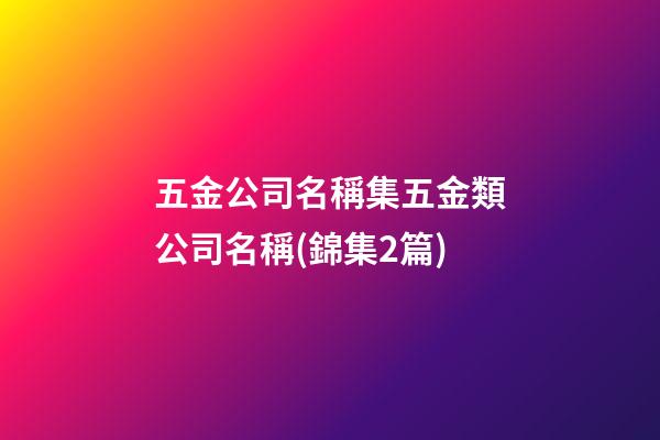 五金公司名稱集五金類公司名稱(錦集2篇)-第1張-公司起名-玄機派