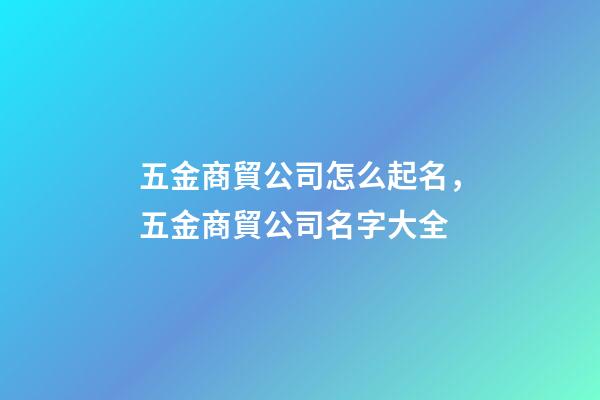 五金商貿公司怎么起名，五金商貿公司名字大全-第1張-公司起名-玄機派