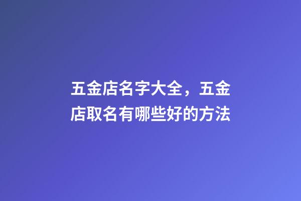 五金店名字大全，五金店取名有哪些好的方法-第1張-店鋪起名-玄機派