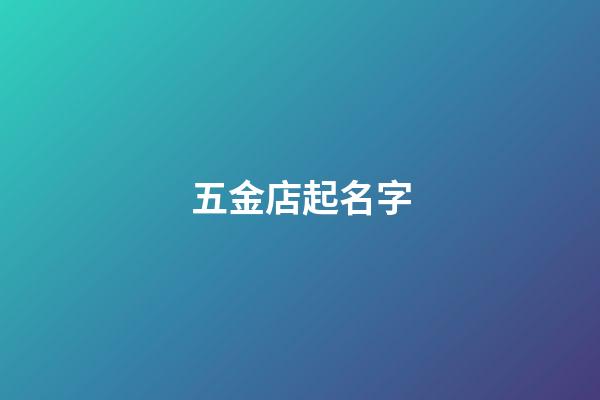五金店起名字-第1張-店鋪起名-玄機派