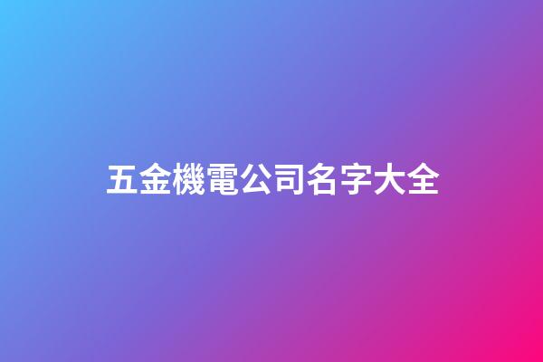 五金機電公司名字大全-第1張-公司起名-玄機派