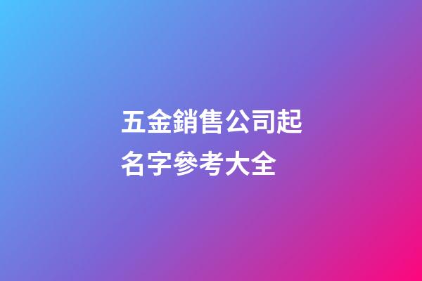 五金銷售公司起名字參考大全-第1張-公司起名-玄機派