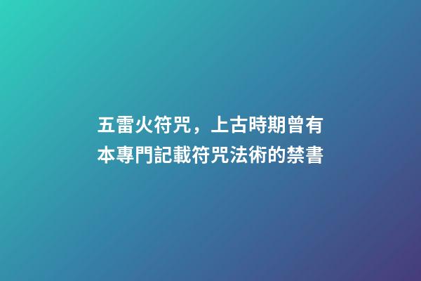 五雷火符咒，上古時期曾有本專門記載符咒法術的禁書