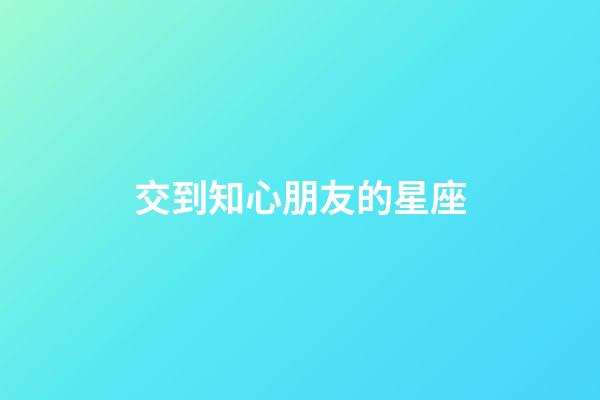 交到知心朋友的星座-第1張-星座運勢-玄機派