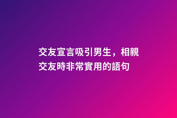 交友宣言吸引男生，相親交友時非常實用的語句-第1張-觀點-玄機派