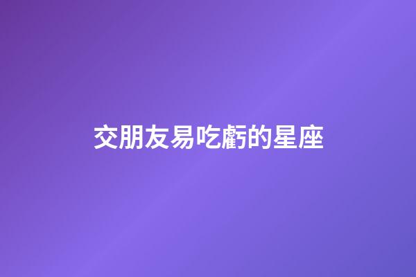 交朋友易吃虧的星座