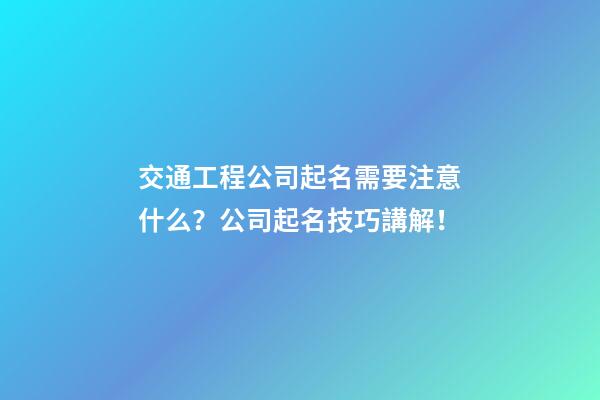 交通工程公司起名需要注意什么？公司起名技巧講解！-第1張-公司起名-玄機派