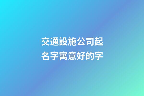 交通設施公司起名字寓意好的字-第1張-公司起名-玄機派