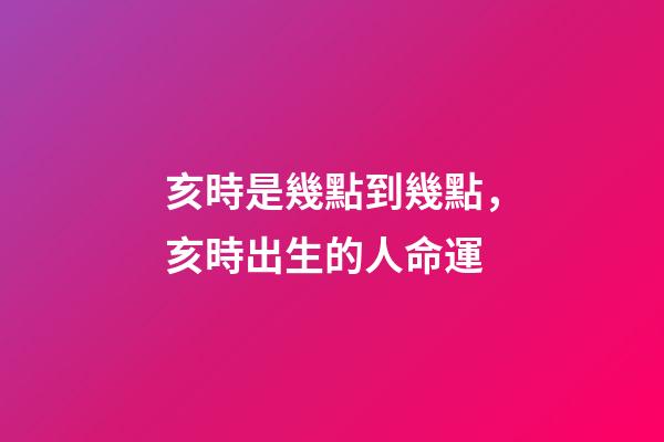 亥時是幾點到幾點，亥時出生的人命運