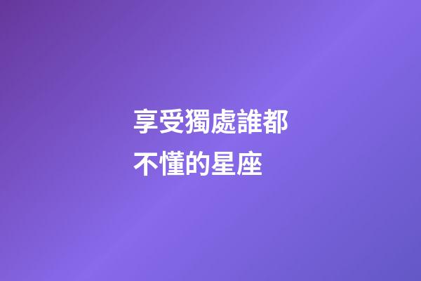 享受獨處誰都不懂的星座-第1張-星座運勢-玄機派