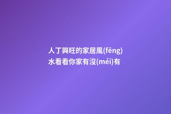 人丁興旺的家居風(fēng)水看看你家有沒(méi)有