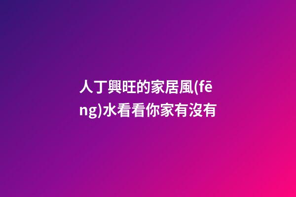 人丁興旺的家居風(fēng)水看看你家有沒有