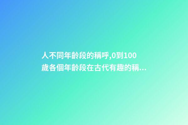 人不同年齡段的稱呼,0到100歲各個年齡段在古代有趣的稱呼-第1張-觀點-玄機(jī)派