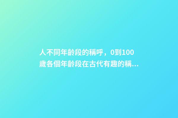 人不同年齡段的稱呼，0到100歲各個年齡段在古代有趣的稱呼-第1張-觀點-玄機(jī)派