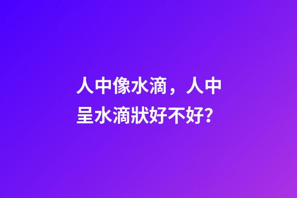 人中像水滴，人中呈水滴狀好不好？