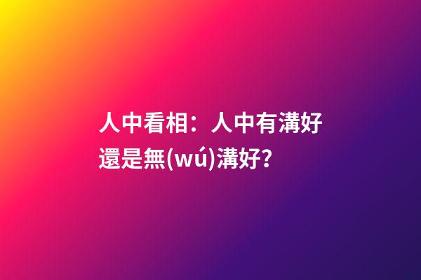 人中看相：人中有溝好還是無(wú)溝好？