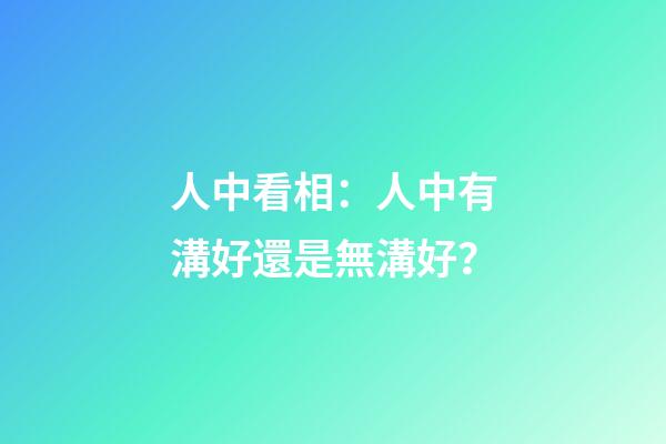 人中看相：人中有溝好還是無溝好？