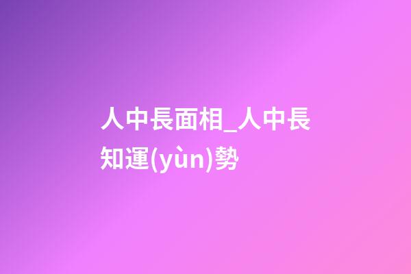 人中長面相_人中長知運(yùn)勢